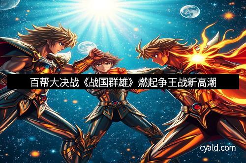 百帮大决战《战国群雄》燃起争王战新高潮