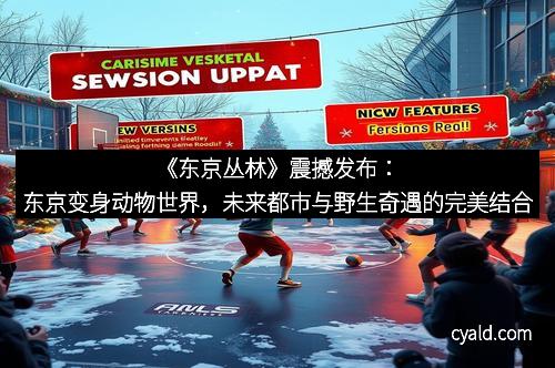 《东京丛林》震撼发布：东京变身动物世界，未来都市与野生奇遇的完美结合