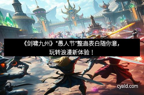 《剑啸九州》“愚人节”整蛊表白随你意，玩转浪漫新体验！