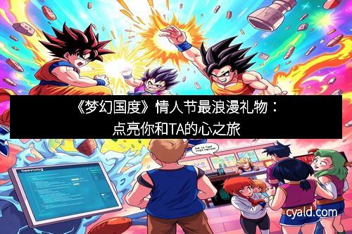《梦幻国度》情人节最浪漫礼物：点亮你和TA的心之旅