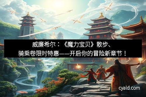 威廉希尔：《魔力宝贝》散步、骑乘卷限时特惠——开启你的冒险新章节！